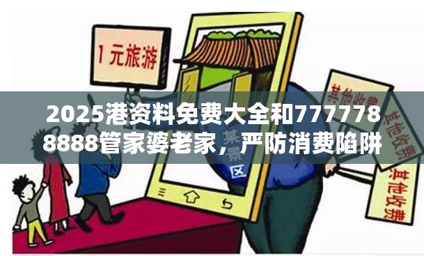 2025港資料免費(fèi)大全和7777788888管家婆老家，嚴(yán)防消費(fèi)陷阱,完整釋義、專家解析解釋與落實(shí)