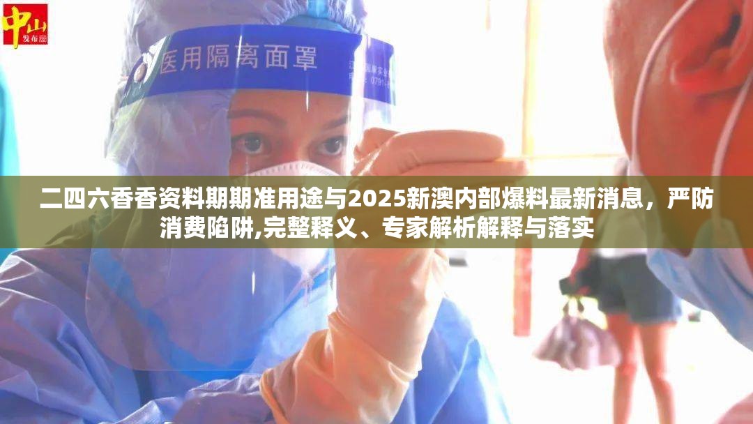 二四六香香資料期期準用途與2025新澳內部爆料最新消息，嚴防消費陷阱,完整釋義、專家解析解釋與落實