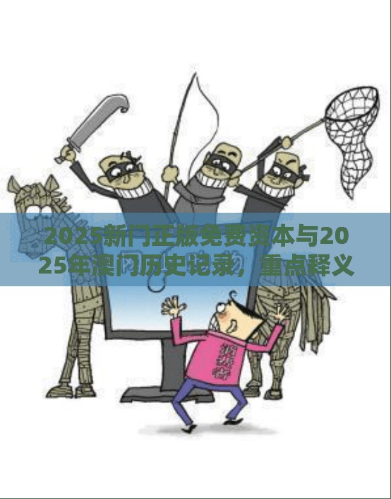 2025新門正版免費資本與2025年澳門歷史記錄，重點釋義、解釋與落實,警惕不實的釣魚鉤