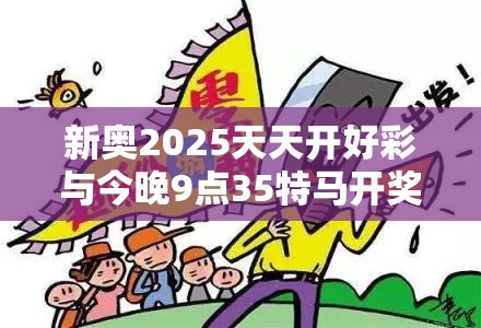 新奧2025天天開好彩與今晚9點35特馬開獎結果，詳盡解答、專家解讀解釋與落實?小心虛假的陷阱