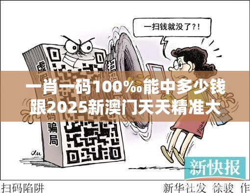 一肖一碼100‰能中多少錢跟2025新澳門天天精準大全謎語，詳盡解答、專家解讀解釋與落實?小心虛假的陷阱