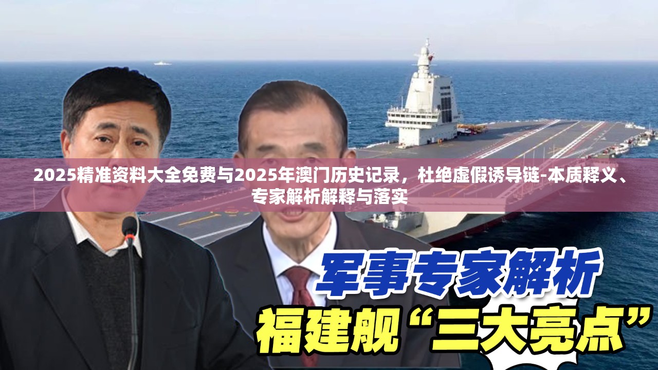 2025精準資料大全免費與2025年澳門歷史記錄，杜絕虛假誘導鏈-本質釋義、專家解析解釋與落實