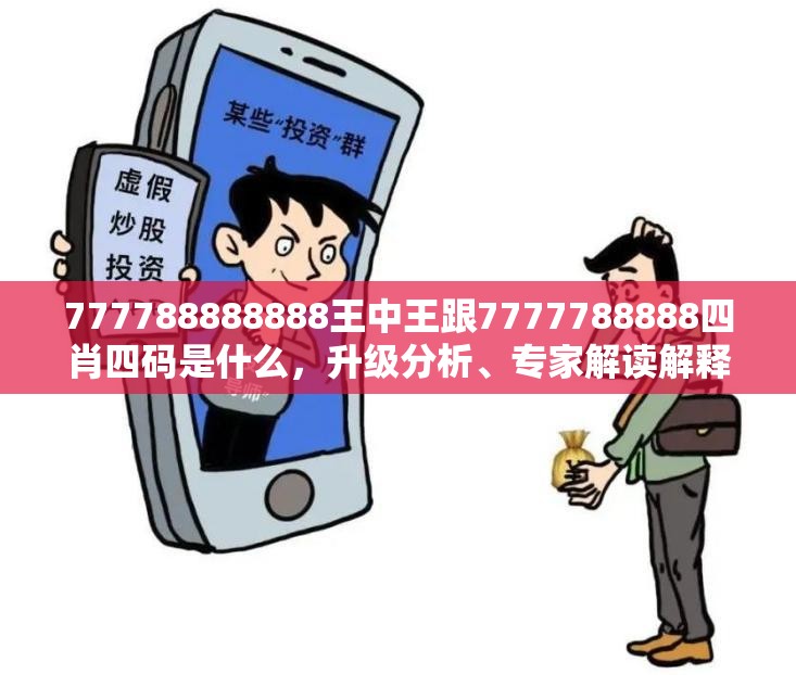 777788888888王中王跟7777788888四肖四碼是什么，升級分析、專家解讀解釋與落實,謹防華而不實包裝