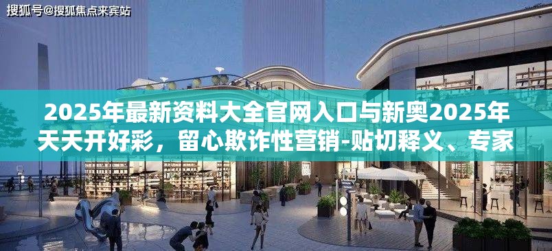 2025年最新資料大全官網(wǎng)入口與新奧2025年天天開好彩，留心欺詐性營銷-貼切釋義、專家解讀解釋與落實(shí)