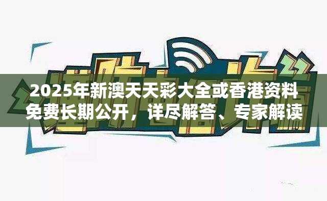 2025年新澳天天彩大全或香港資料免費長期公開，詳盡解答、專家解讀解釋與落實?小心虛假的陷阱