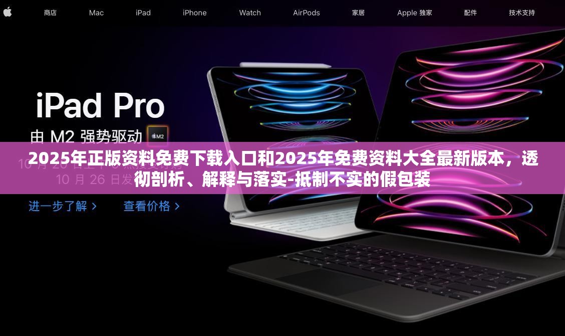 2025年正版資料免費下載入口和2025年免費資料大全最新版本，透徹剖析、解釋與落實-抵制不實的假包裝
