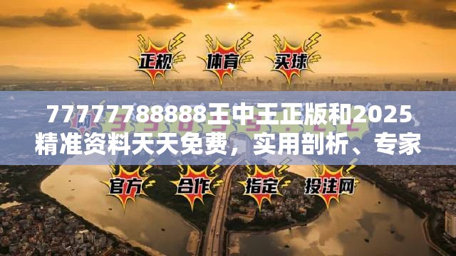 77777788888王中王正版和2025精準(zhǔn)資料天天免費(fèi)，實(shí)用剖析、專(zhuān)家解讀解釋與落實(shí)?