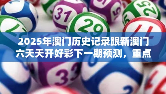 2025年澳門歷史記錄跟新澳門六天天開好彩下一期預(yù)測(cè)，重點(diǎn)釋義、解釋與落實(shí),警惕不實(shí)的釣魚鉤