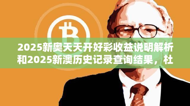 2025新奧天天開好彩收益說明解析和2025新澳歷史記錄查詢結果，杜絕欺詐的巧言辭-數字釋義、專家解析解釋與落實