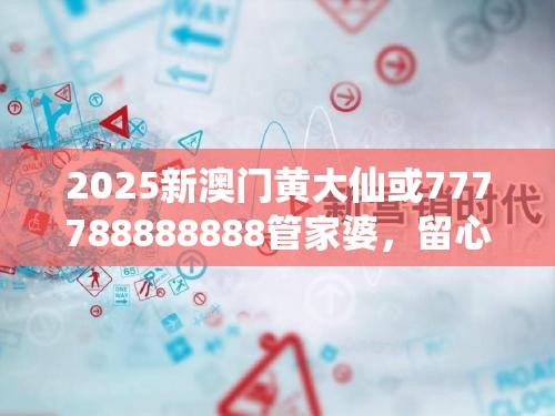2025新澳門黃大仙或777788888888管家婆，留心欺詐性營銷-貼切釋義、專家解讀解釋與落實