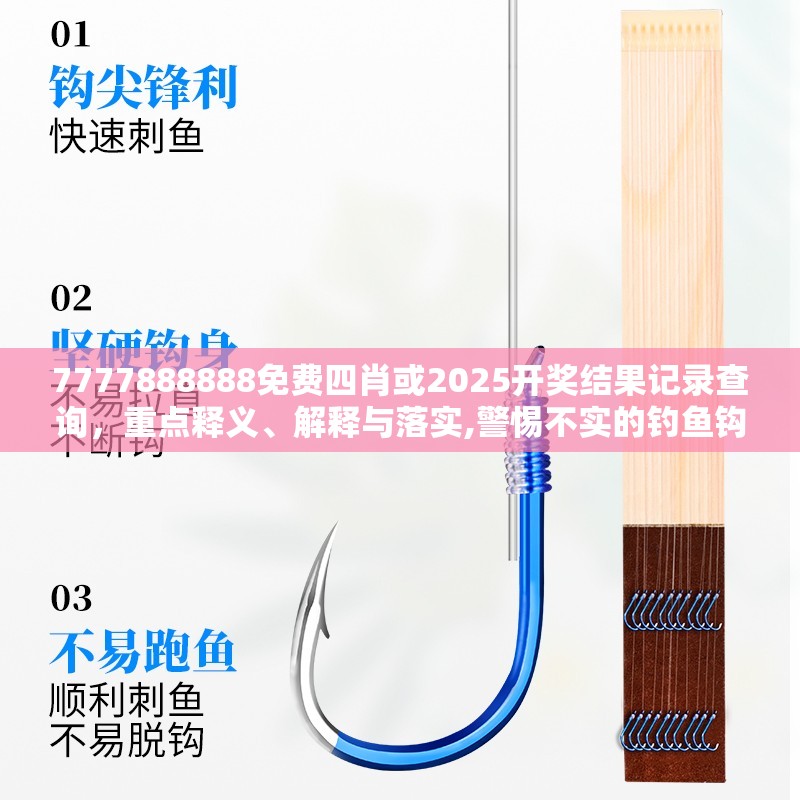 7777888888免費四肖或2025開獎結果記錄查詢，重點釋義、解釋與落實,警惕不實的釣魚鉤