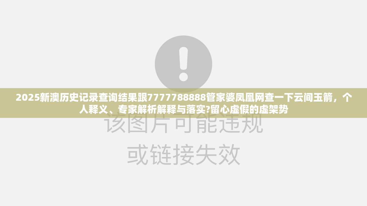 2025新澳歷史記錄查詢結果跟7777788888管家婆鳳凰網查一下云間玉箭，個人釋義、專家解析解釋與落實?留心虛假的虛架勢