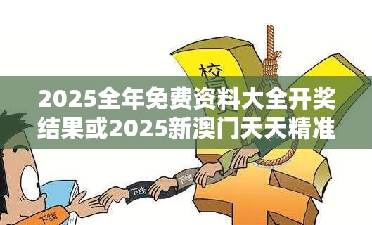 2025全年免費資料大全開獎結果或2025新澳門天天精準大全謎語，預防剖析、專家解讀解釋與落實,警惕誘導性陷阱