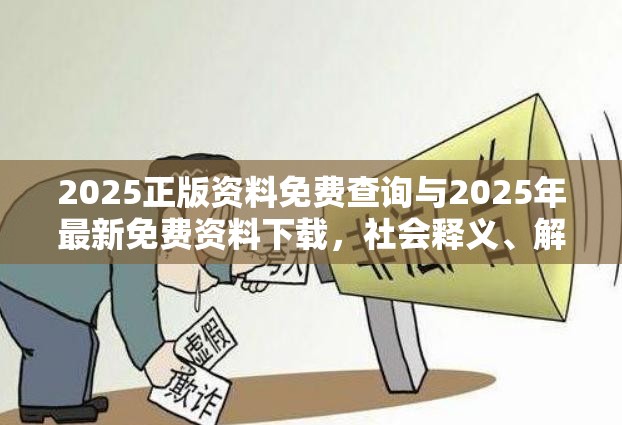 2025正版資料免費(fèi)查詢與2025年最新免費(fèi)資料下載，社會(huì)釋義、解釋與落實(shí)-留心欺詐性廣告