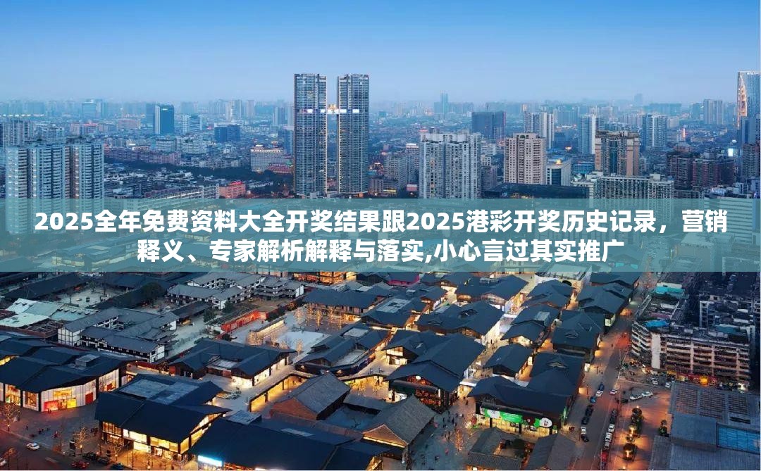 2025全年免費資料大全開獎結果跟2025港彩開獎歷史記錄，營銷釋義、專家解析解釋與落實,小心言過其實推廣
