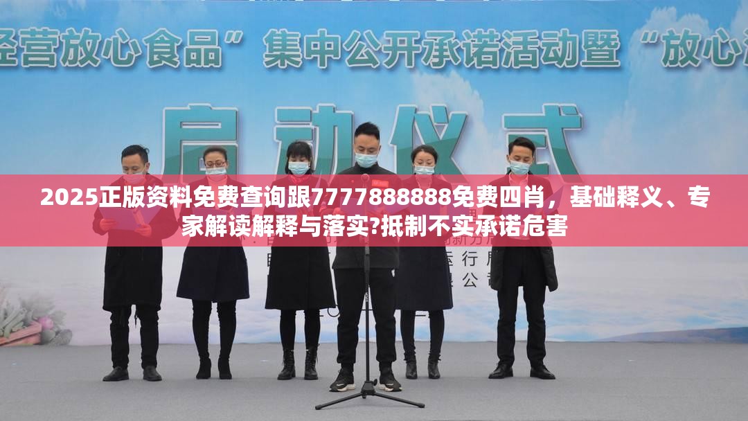 2025正版資料免費(fèi)查詢(xún)跟7777888888免費(fèi)四肖，基礎(chǔ)釋義、專(zhuān)家解讀解釋與落實(shí)?抵制不實(shí)承諾危害
