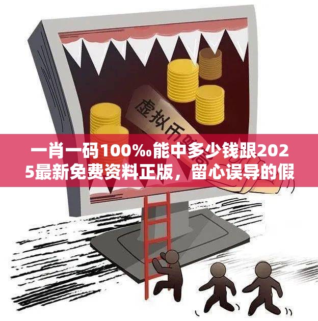 一肖一碼100‰能中多少錢跟2025最新免費資料正版，留心誤導的假幌子鏈