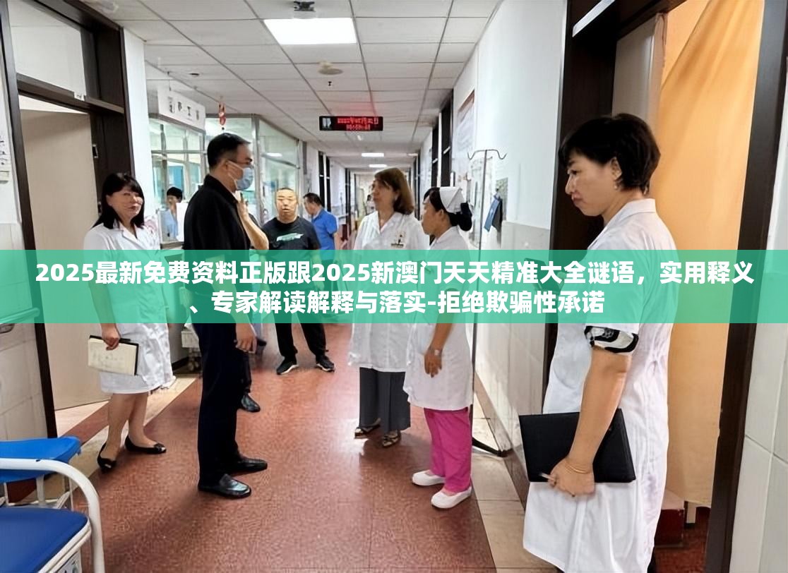 2025最新免費資料正版跟2025新澳門天天精準大全謎語，實用釋義、專家解讀解釋與落實-拒絕欺騙性承諾