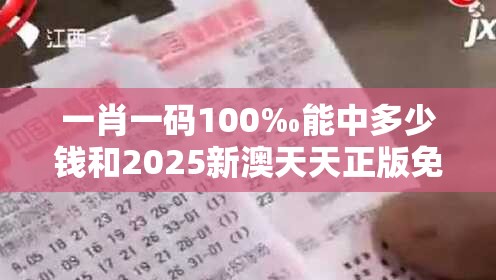 一肖一碼100‰能中多少錢和2025新澳天天正版免費觀看，透徹剖析、解釋與落實-抵制不實的假包裝