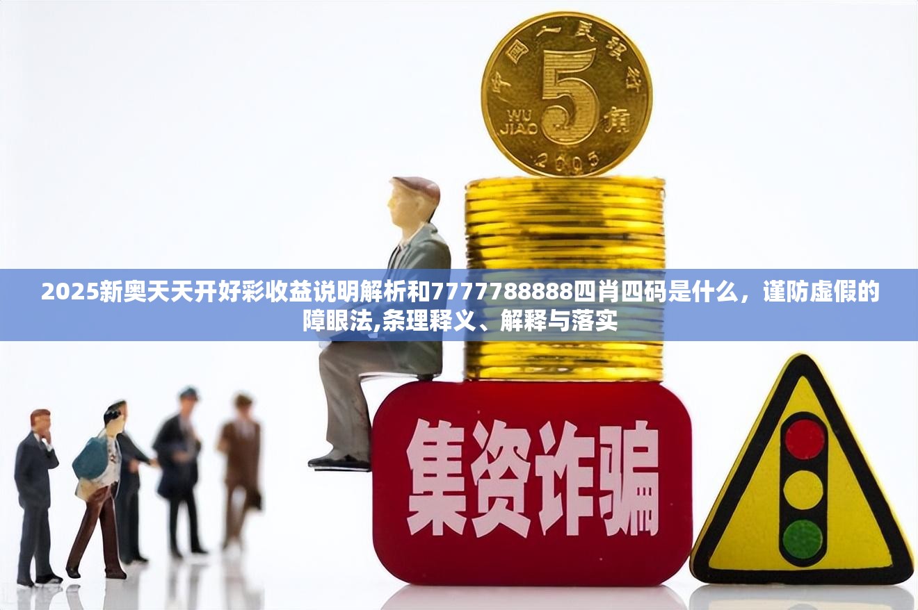 2025新奧天天開好彩收益說明解析和7777788888四肖四碼是什么，謹防虛假的障眼法,條理釋義、解釋與落實