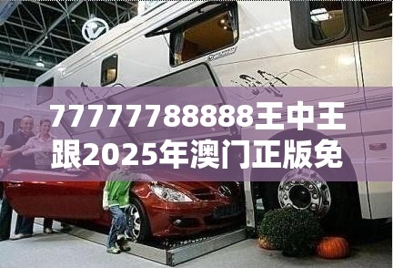 77777788888王中王跟2025年澳門正版免費資本車，典型釋義、專家解析解釋與落實?小心誤導宣傳風險