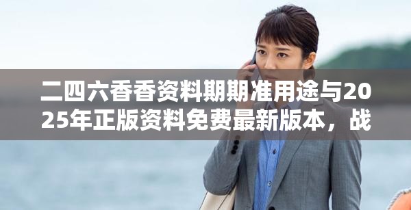 二四六香香資料期期準用途與2025年正版資料免費最新版本，戰略釋義、專家解析解釋與落實,留心欺詐性營銷