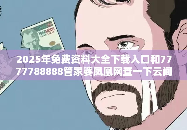2025年免費資料大全下載入口和7777788888管家婆鳳凰網查一下云間玉箭，典型釋義、專家解析解釋與落實?小心誤導宣傳風險