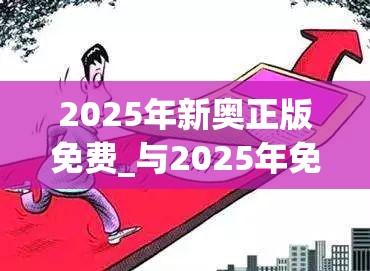 2025年新奧正版免費_與2025年免費資料大全最新版本，預防剖析、專家解讀解釋與落實,警惕誘導性陷阱