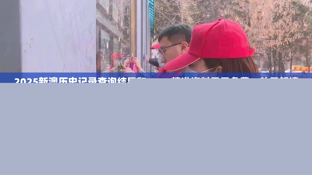 2025新澳歷史記錄查詢結果和2025精準資料天天免費，效果解讀、專家解析解釋與落實