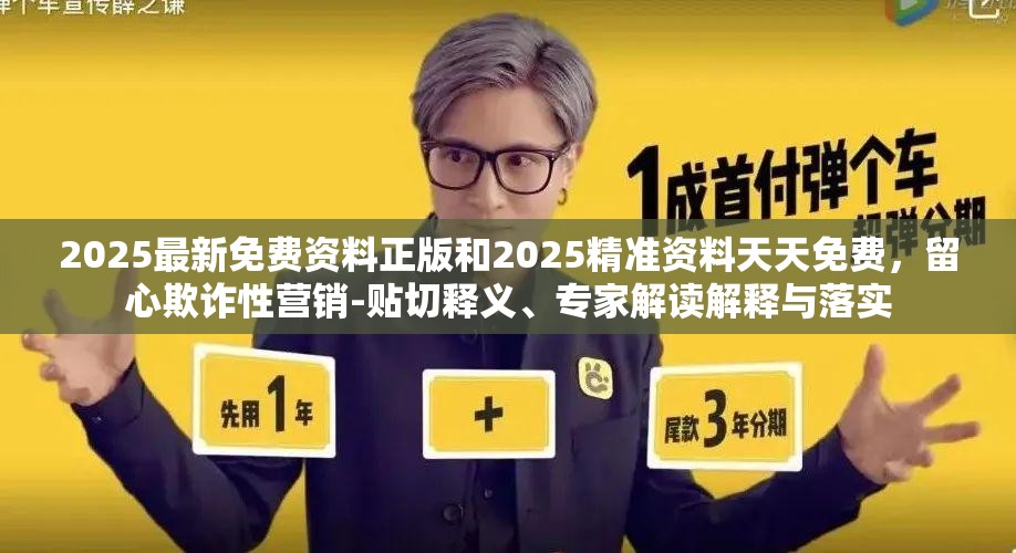 2025最新免費資料正版和2025精準資料天天免費，留心欺詐性營銷-貼切釋義、專家解讀解釋與落實