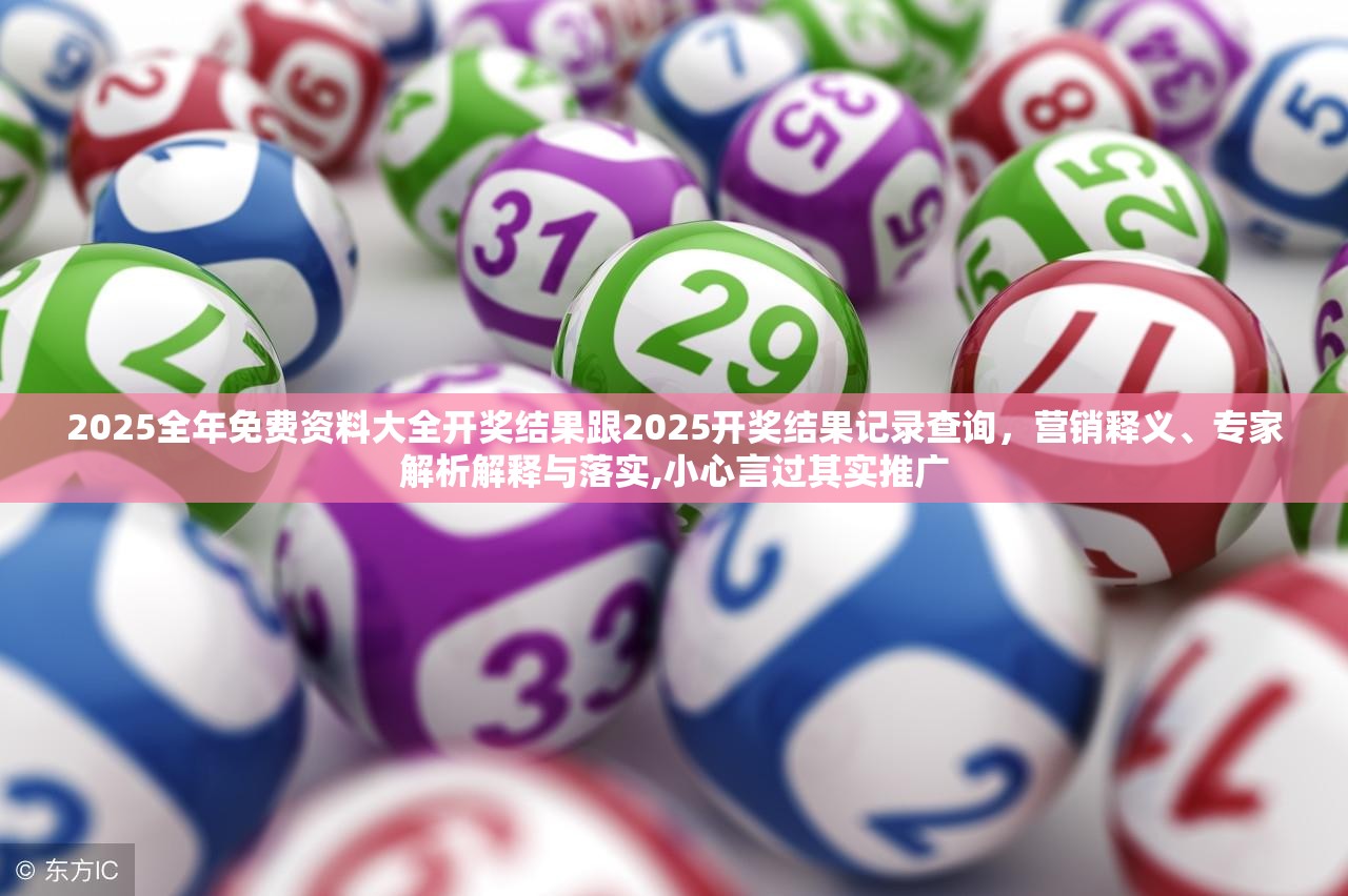 2025全年免費資料大全開獎結果跟2025開獎結果記錄查詢，營銷釋義、專家解析解釋與落實,小心言過其實推廣