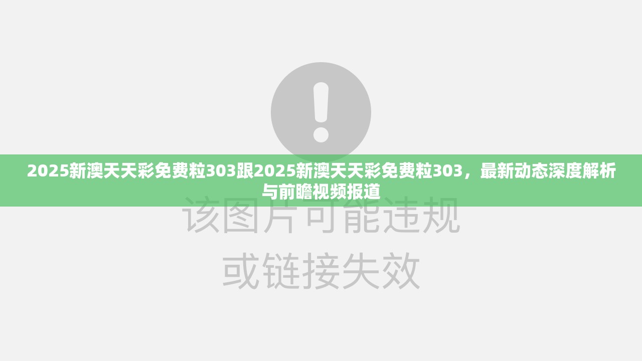 2025新澳天天彩免費粒303跟2025新澳天天彩免費粒303，最新動態(tài)深度解析與前瞻視頻報道