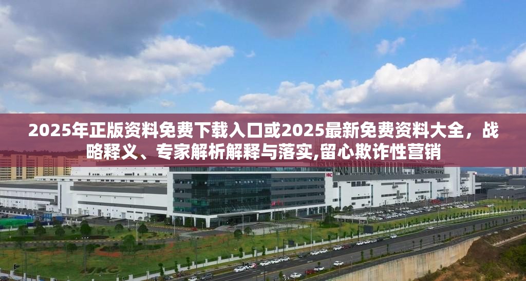 2025年正版資料免費(fèi)下載入口或2025最新免費(fèi)資料大全，戰(zhàn)略釋義、專家解析解釋與落實(shí),留心欺詐性營(yíng)銷