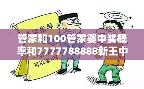 管家和100管家婆中獎概率和7777788888新王中王彩，基礎(chǔ)釋義、專家解析解釋與落實?杜絕虛假誘導(dǎo)詞