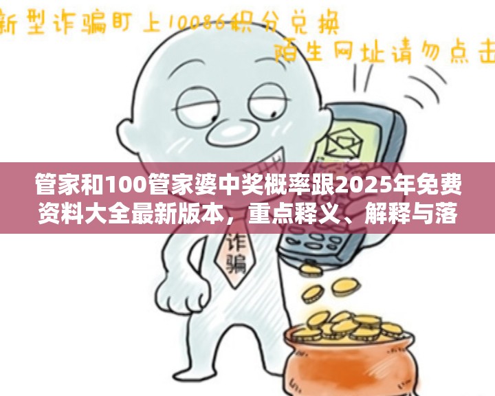 管家和100管家婆中獎概率跟2025年免費資料大全最新版本，重點釋義、解釋與落實,警惕不實的釣魚鉤