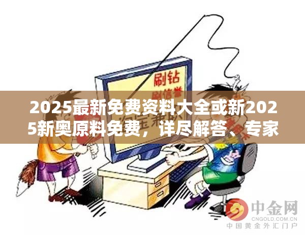2025最新免費資料大全或新2025新奧原料免費，詳盡解答、專家解讀解釋與落實?小心虛假的陷阱