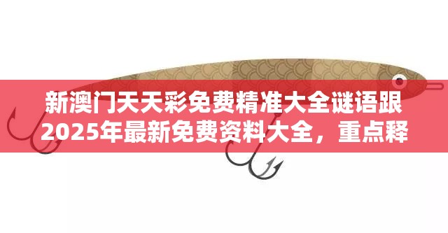 新澳門天天彩免費精準大全謎語跟2025年最新免費資料大全，重點釋義、解釋與落實,警惕不實的釣魚鉤