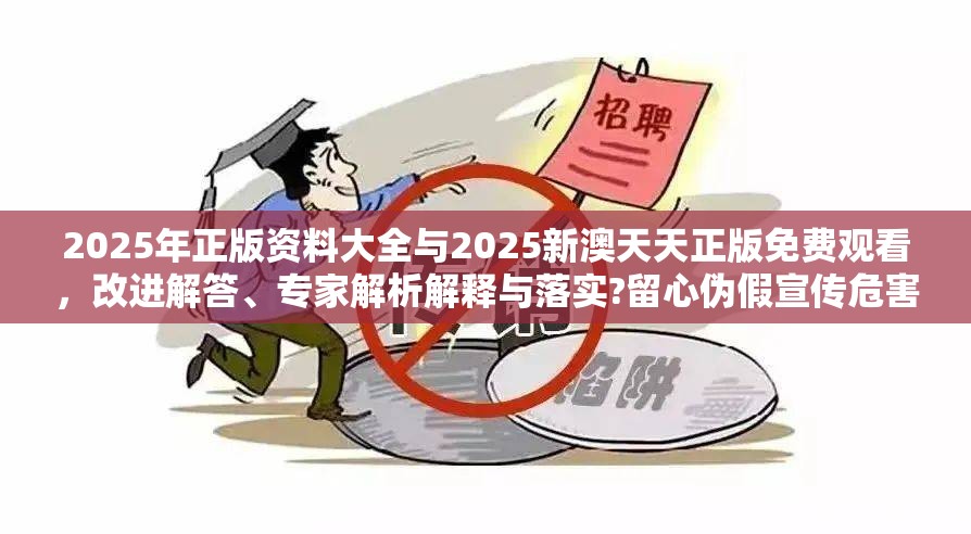 2025年正版資料大全與2025新澳天天正版免費觀看，改進解答、專家解析解釋與落實?留心偽假宣傳危害