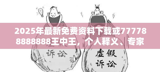 2025年最新免費資料下載或777788888888王中王，個人釋義、專家解析解釋與落實?留心虛假的虛架勢