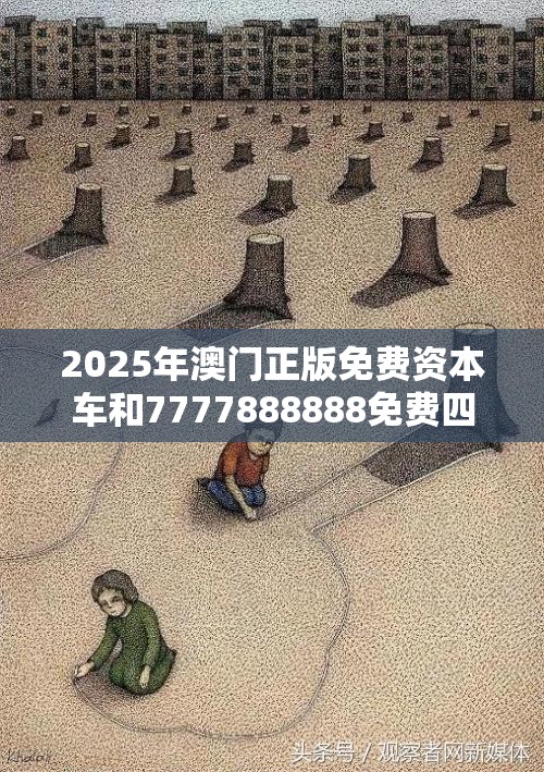 2025年澳門正版免費資本車和7777888888免費四肖，個人釋義、專家解析解釋與落實?留心虛假的虛架勢