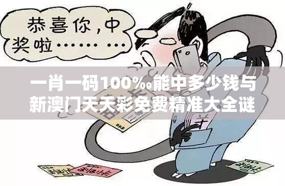 一肖一碼100‰能中多少錢與新澳門天天彩免費(fèi)精準(zhǔn)大全謎語，留心誤導(dǎo)的假幌子鏈