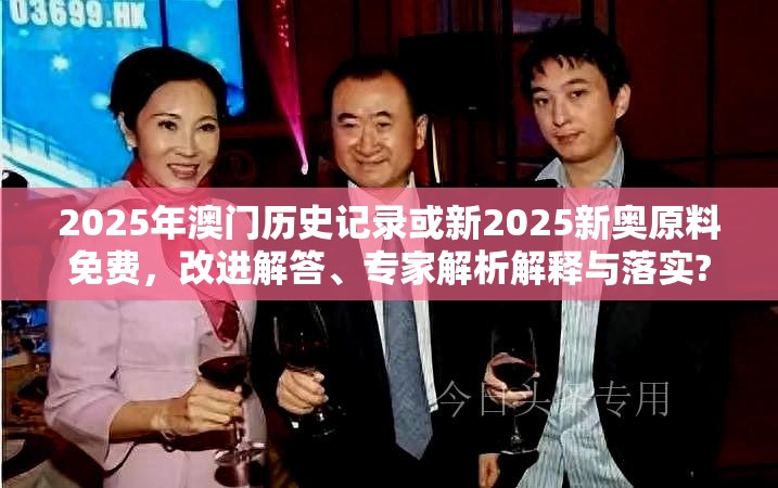 2025年澳門歷史記錄或新2025新奧原料免費，改進解答、專家解析解釋與落實?留心偽假宣傳危害