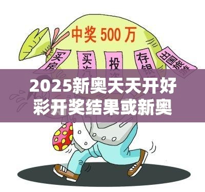 2025新奧天天開好彩開獎(jiǎng)結(jié)果或新奧2025年天天開好彩，基礎(chǔ)釋義、專家解析解釋與落實(shí)?杜絕虛假誘導(dǎo)詞