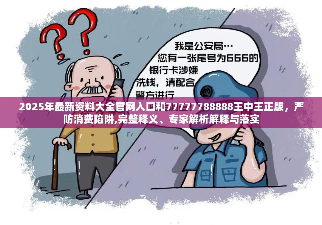 2025年最新資料大全官網(wǎng)入口和77777788888王中王正版，嚴(yán)防消費(fèi)陷阱,完整釋義、專家解析解釋與落實(shí)