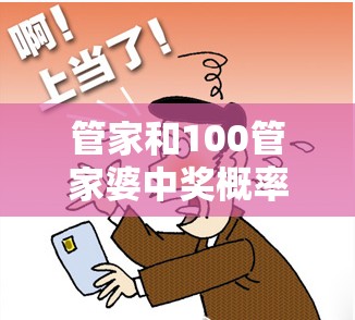 管家和100管家婆中獎概率與77777788888王中王，個人釋義、專家解析解釋與落實?留心虛假的虛架勢