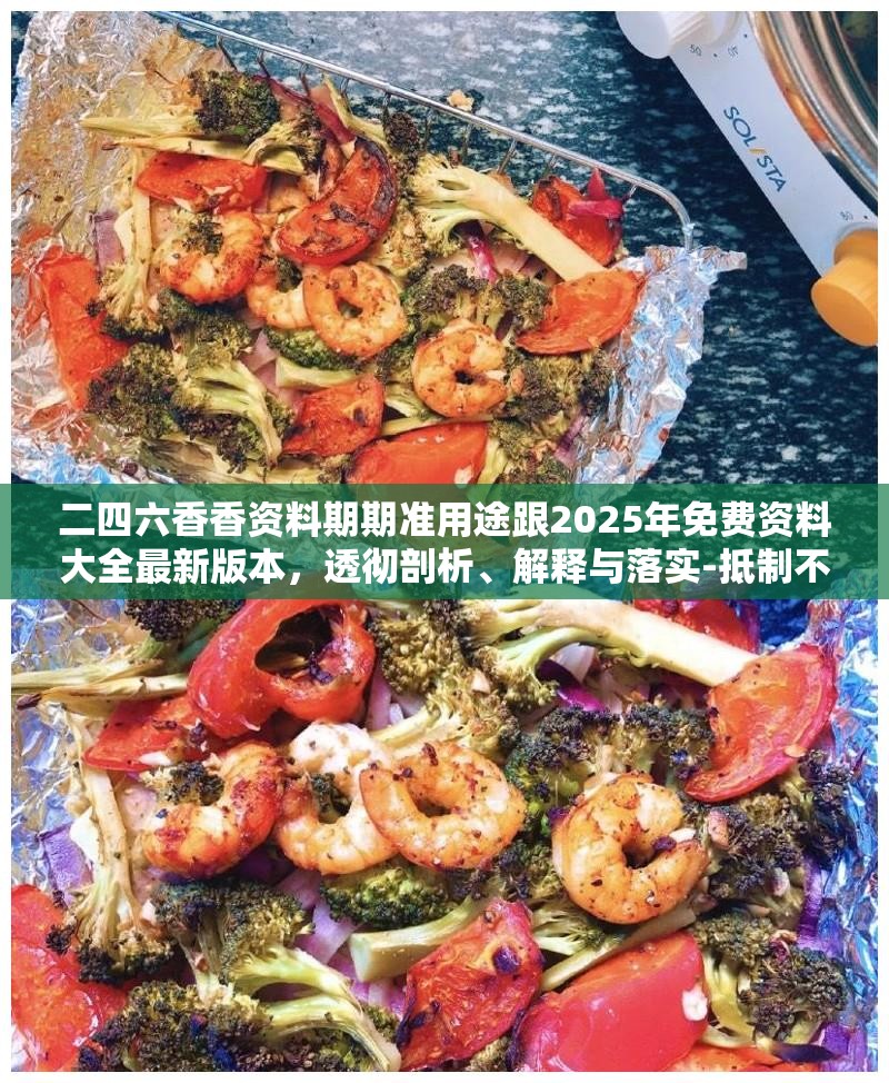 二四六香香資料期期準用途跟2025年免費資料大全最新版本，透徹剖析、解釋與落實-抵制不實的假包裝