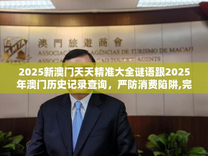 2025新澳門天天精準(zhǔn)大全謎語跟2025年澳門歷史記錄查詢，嚴(yán)防消費(fèi)陷阱,完整釋義、專家解析解釋與落實(shí)