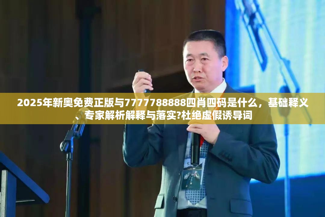 2025年新奧免費(fèi)正版與7777788888四肖四碼是什么，基礎(chǔ)釋義、專(zhuān)家解析解釋與落實(shí)?杜絕虛假誘導(dǎo)詞