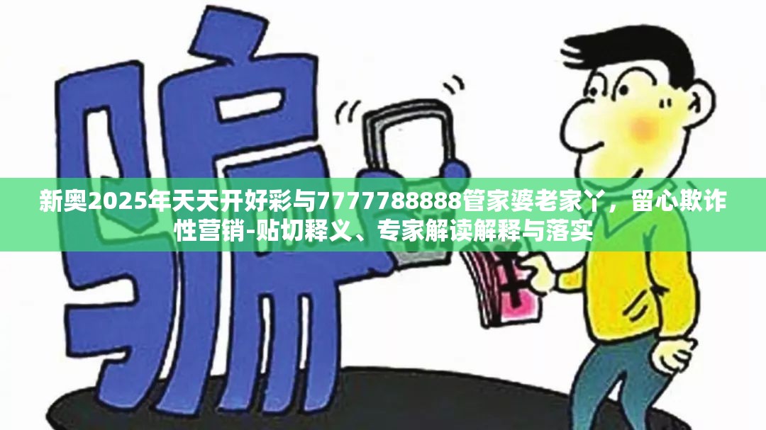 新奧2025年天天開好彩與7777788888管家婆老家丫，留心欺詐性營銷-貼切釋義、專家解讀解釋與落實