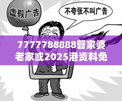 7777788888管家婆老家或2025港資料免費大全，謹防虛假的障眼法,條理釋義、解釋與落實